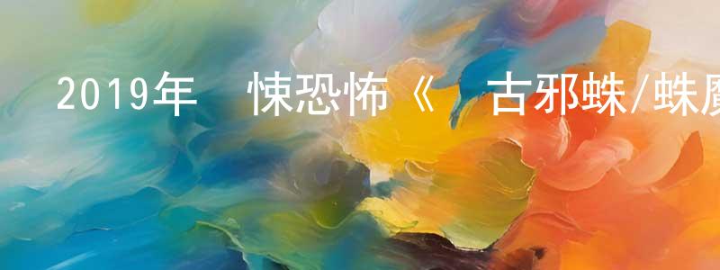 陳柏儒的網絡影視資源,2019年驚悚恐怖《遠古邪蛛/蛛魔》BD中英雙字幕迅雷下載_深夜電影
